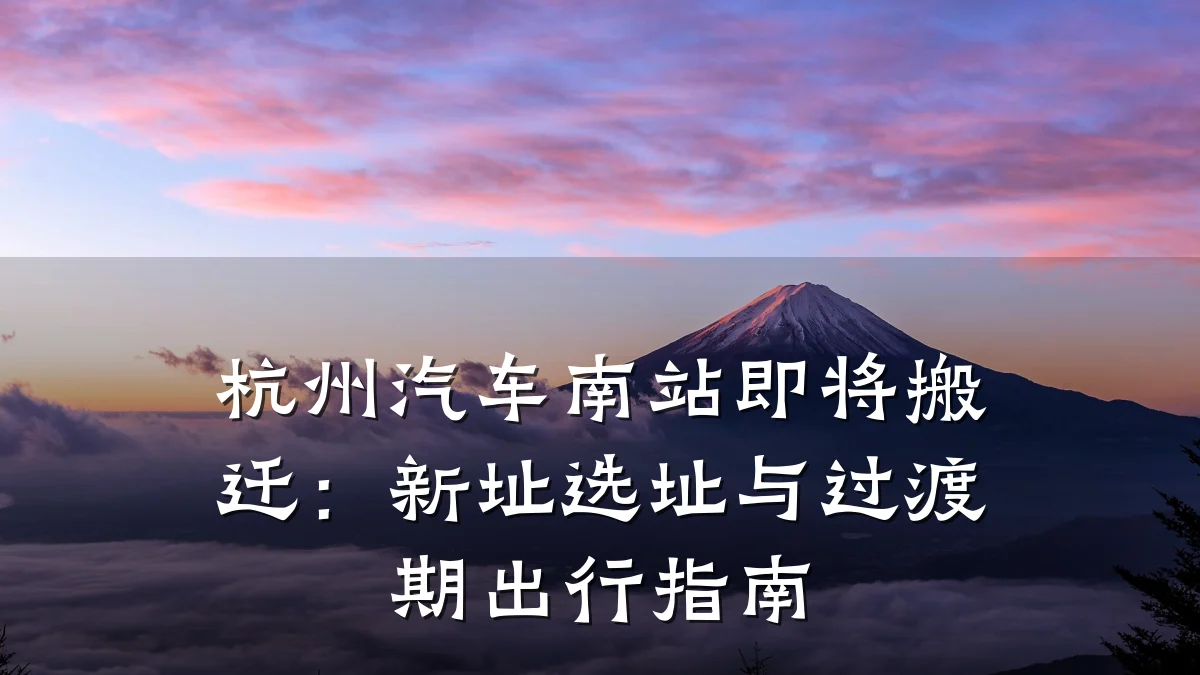 杭州汽车南站即将搬迁:新址选址与过渡期出行指南