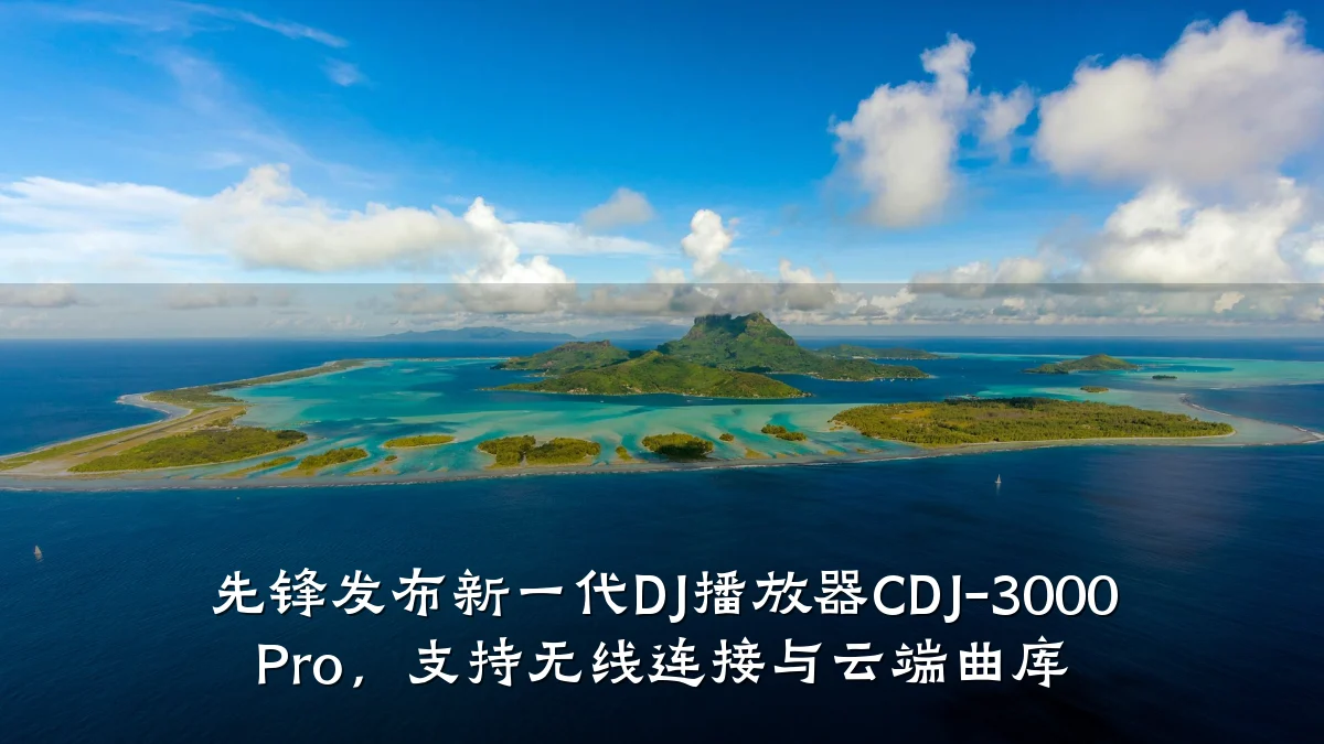 先锋发布新一代DJ播放器CDJ-3000 Pro,支持无线连接与云端曲库