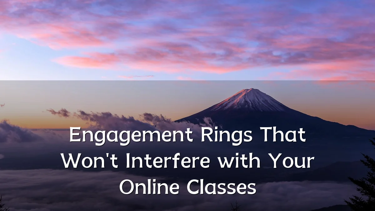 Engagement Rings That Won't Interfere with Your Online Classes