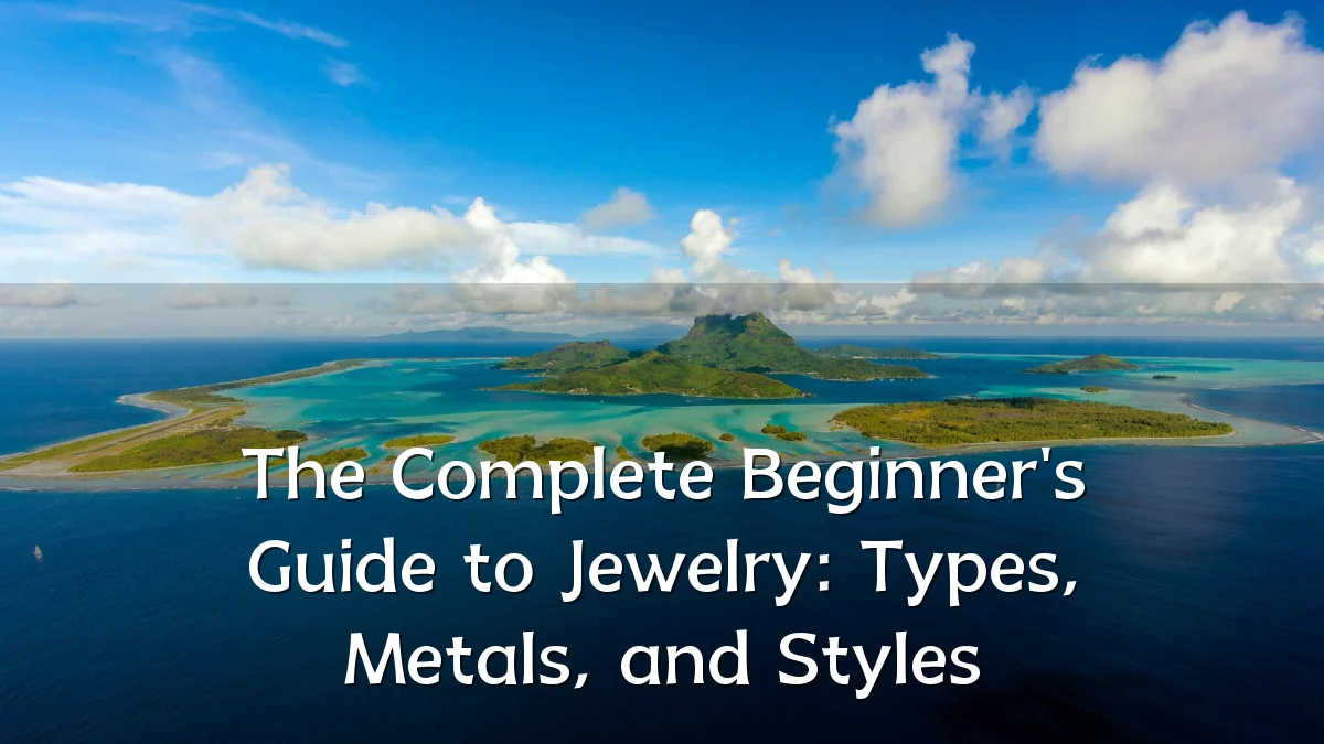 The Complete Beginner's Guide to Jewelry: Types, Metals, and Styles