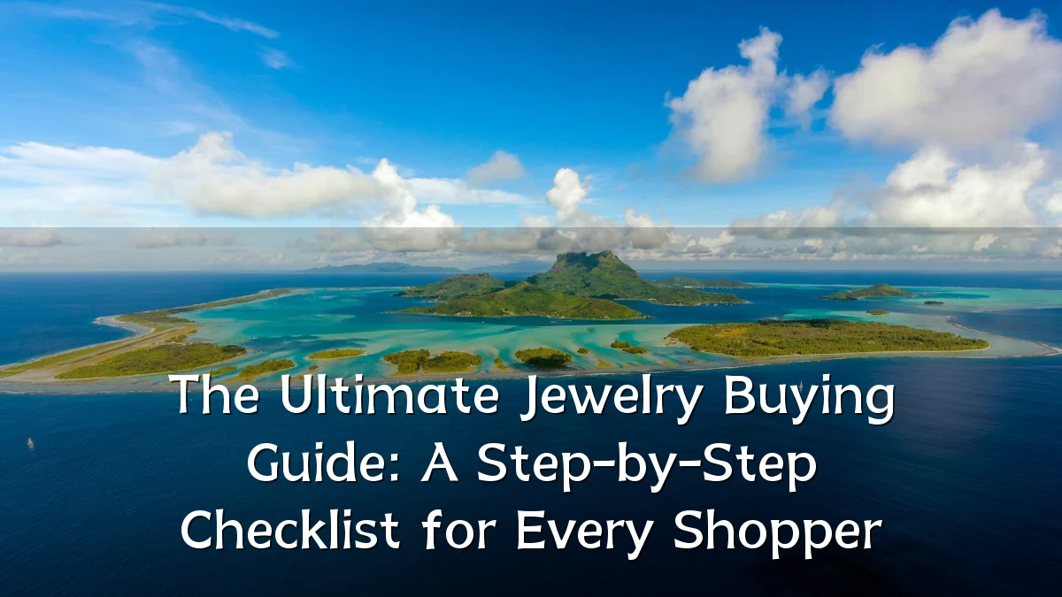 The Ultimate Jewelry Buying Guide: A Step-by-Step Checklist for Every Shopper