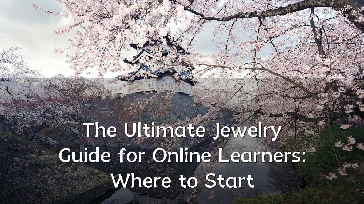 The Ultimate Jewelry Guide for Online Learners: Where to Start