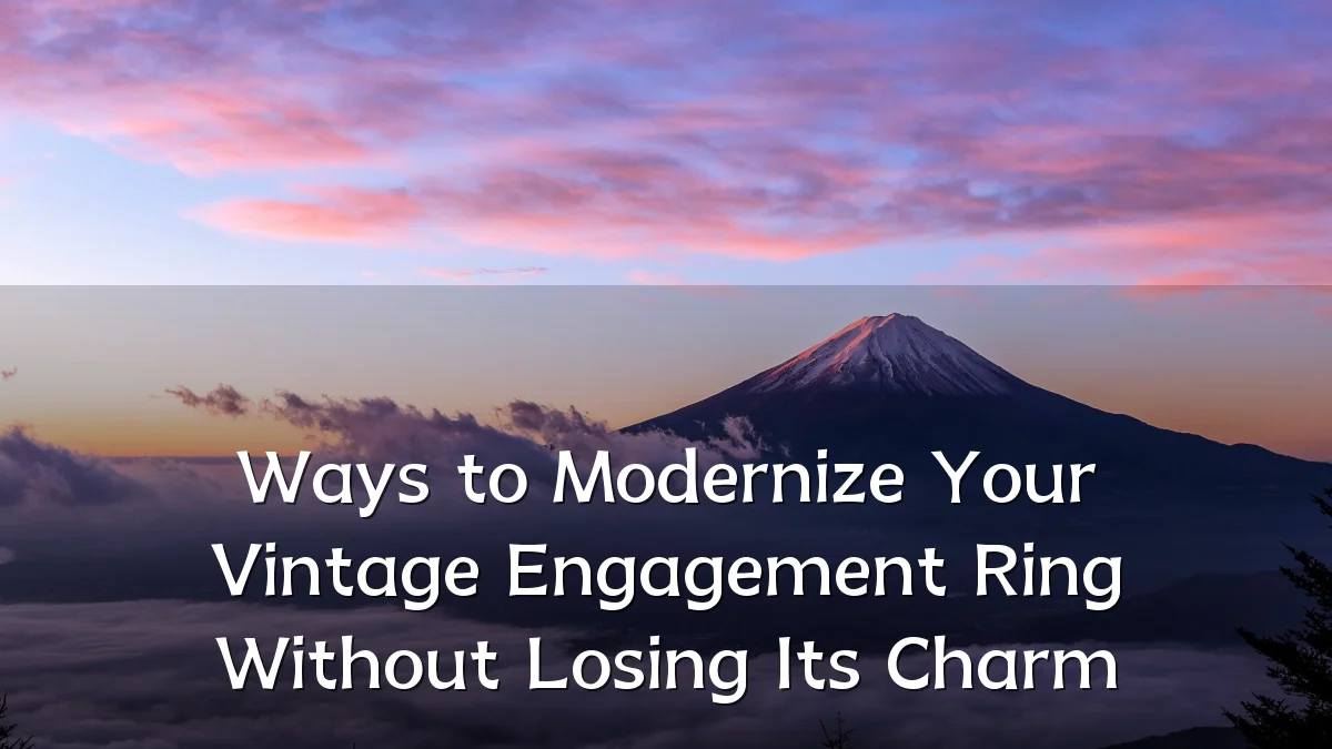 Ways to Modernize Your Vintage Engagement Ring Without Losing Its Charm