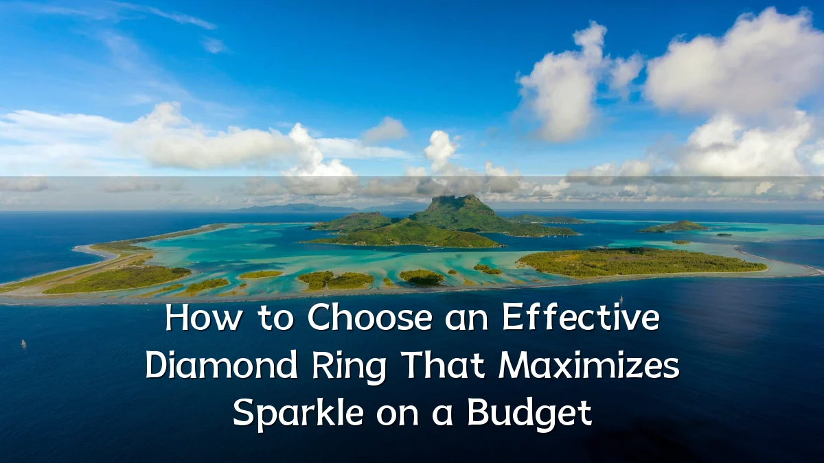 How to Choose an Effective Diamond Ring That Maximizes Sparkle on a Budget