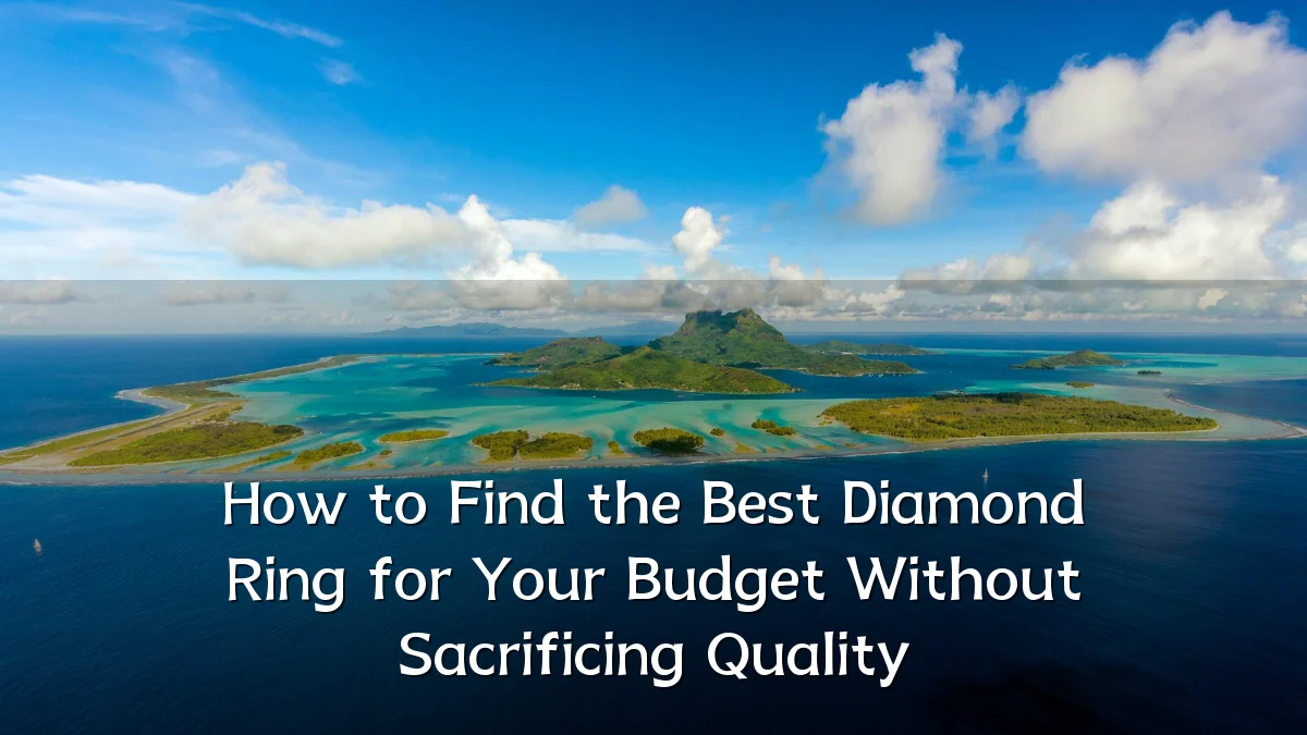 How to Find the Best Diamond Ring for Your Budget Without Sacrificing Quality
