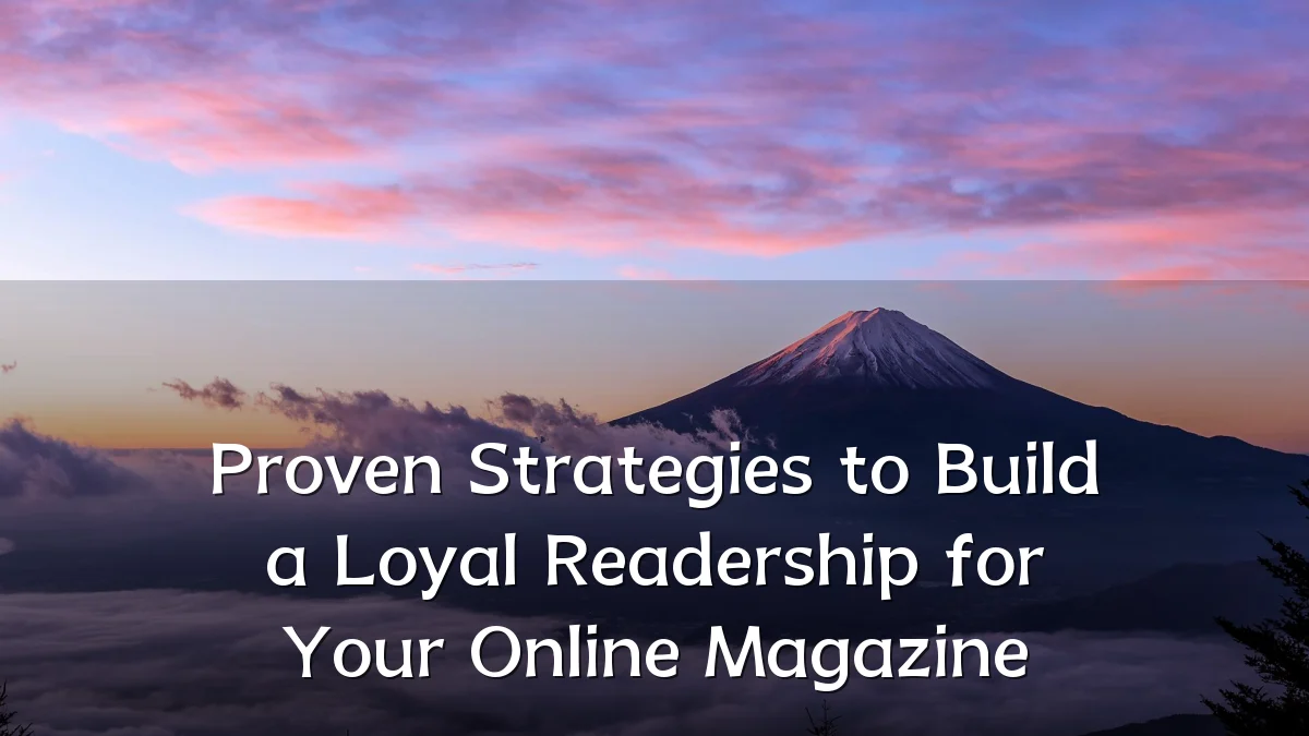 Proven Strategies to Build a Loyal Readership for Your Online Magazine